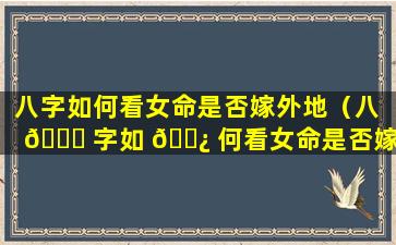 八字如何看女命是否嫁外地（八 🐛 字如 🌿 何看女命是否嫁外地男人）